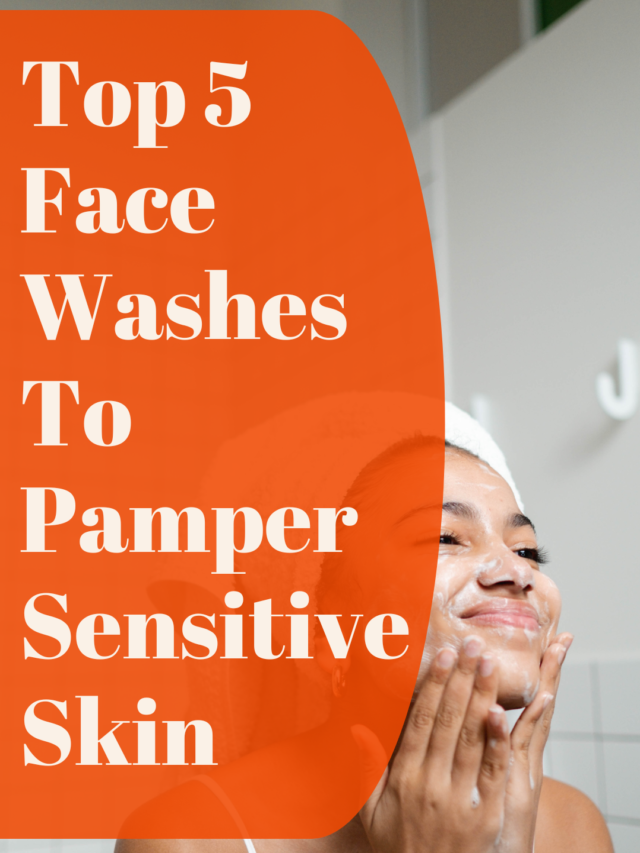 Top 5 Face Washes To Pamper Sensitive Skin